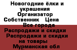 Новогодние ёлки и украшения › Организатор ­ Собственник › Цена ­ 300 - Все города Распродажи и скидки » Распродажи и скидки на товары   . Мурманская обл.,Гаджиево г.